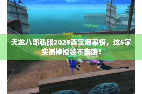 天龙八部私服2025真实爆率榜,这5家实测掉橙装不套路! 天龙八部私服2025真实爆率榜,这5家实测掉橙装不套路!