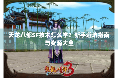 天龙八部SF技术怎么学？新手避坑指南与资源大全