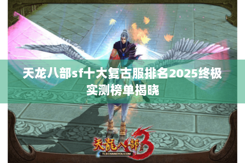 天龙八部sf十大复古服排名2025终极实测榜单揭晓