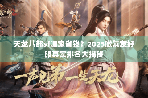 天龙八部sf哪家省钱?2025微氪友好服真实排名大揭秘 天龙八部sf哪家省钱?2025微氪友好服真实排名大揭秘