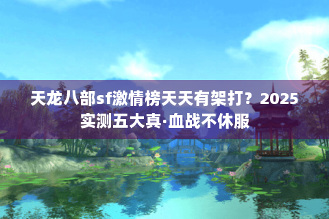 天龙八部sf激情榜天天有架打？2025实测五大真·血战不休服