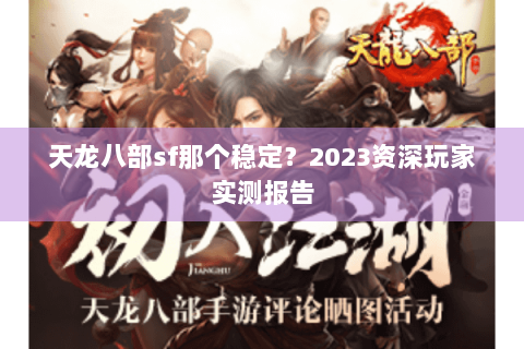 天龙八部sf那个稳定？2023资深玩家实测报告