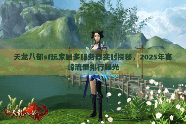天龙八部sf玩家最多服务器实时探秘，2025年高峰流量排行曝光