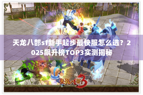 天龙八部sf新手起步最快服怎么选？2025飙升榜TOP3实测揭秘