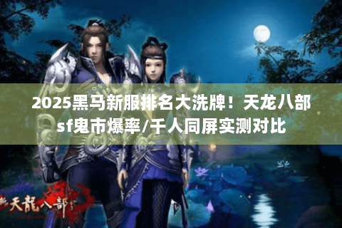2025黑马新服排名大洗牌!天龙八部sf鬼市爆率/千人同屏实测对比 2025黑马新服排名大洗牌!天龙八部sf鬼市爆率/千人同屏实测对比