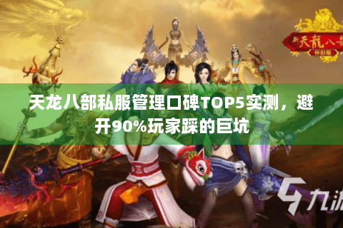 天龙八部私服管理口碑TOP5实测，避开90%玩家踩的巨坑