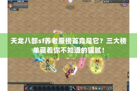 天龙八部sf养老服榜首竟是它?三大榜单藏着你不知道的猫腻! 天龙八部sf养老服榜首竟是它?三大榜单藏着你不知道的猫腻!