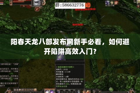 阳春天龙八部发布网新手必看,如何避开陷阱高效入门? 阳春天龙八部发布网新手必看,如何避开陷阱高效入门?