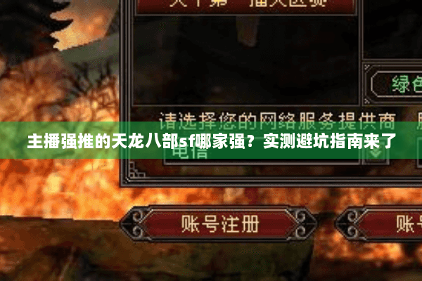 主播强推的天龙八部sf哪家强？实测避坑指南来了