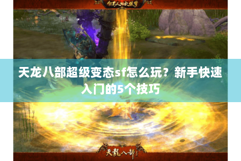 天龙八部超级变态sf怎么玩？新手快速入门的5个技巧