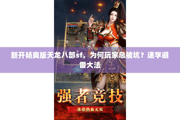 新开畅爽版天龙八部sf,为何玩家总被坑?速学避雷大法 新开畅爽版天龙八部sf,为何玩家总被坑?速学避雷大法