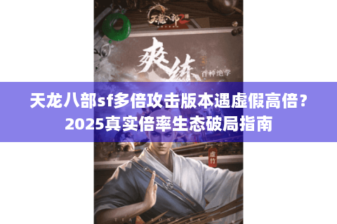 天龙八部sf多倍攻击版本遇虚假高倍?2025真实倍率生态破局指南 天龙八部sf多倍攻击版本遇虚假高倍?2025真实倍率生态破局指南