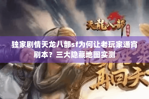 独家剧情天龙八部sf为何让老玩家通宵刷本?三大隐藏地图实测 独家剧情天龙八部sf为何让老玩家通宵刷本?三大隐藏地图实测