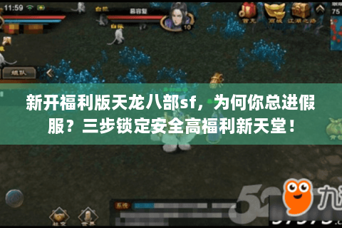 新开福利版天龙八部sf，为何你总进假服？三步锁定安全高福利新天堂！