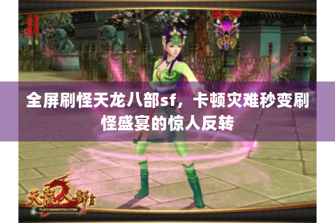 全屏刷怪天龙八部sf,卡顿灾难秒变刷怪盛宴的惊人反转 全屏刷怪天龙八部sf,卡顿灾难秒变刷怪盛宴的惊人反转