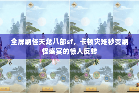 全屏刷怪天龙八部sf,卡顿灾难秒变刷怪盛宴的惊人反转 全屏刷怪天龙八部sf,卡顿灾难秒变刷怪盛宴的惊人反转