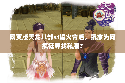 网页版天龙八部sf爆火背后,玩家为何疯狂寻找私服? 网页版天龙八部sf爆火背后,玩家为何疯狂寻找私服?