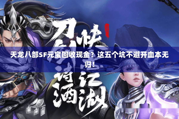 天龙八部SF元宝回收现金?这五个坑不避开血本无归! 天龙八部SF元宝回收现金?这五个坑不避开血本无归!