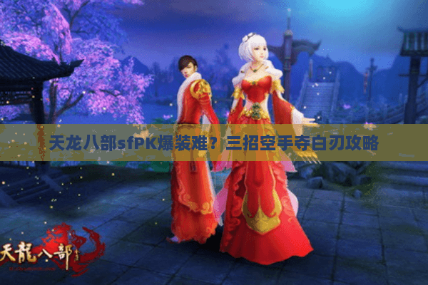 天龙八部sfPK爆装难?三招空手夺白刃攻略 天龙八部sfPK爆装难?三招空手夺白刃攻略