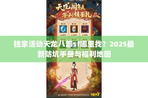 独家活动天龙八部sf哪里找?2025最新防坑手册与福利地图 独家活动天龙八部sf哪里找?2025最新防坑手册与福利地图