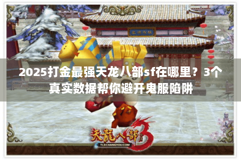 2025打金最强天龙八部sf在哪里?3个真实数据帮你避开鬼服陷阱 2025打金最强天龙八部sf在哪里?3个真实数据帮你避开鬼服陷阱
