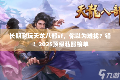 长期耐玩天龙八部sf,你以为难找?错!2025顶级私服榜单 长期耐玩天龙八部sf,你以为难找?错!2025顶级私服榜单