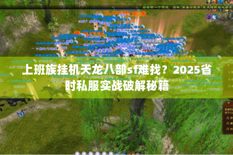 上班族挂机天龙八部sf难找?2025省时私服实战破解秘籍 上班族挂机天龙八部sf难找?2025省时私服实战破解秘籍