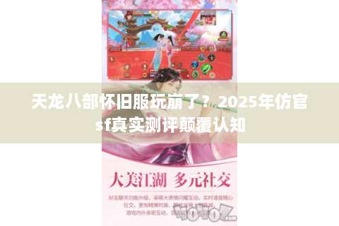 天龙八部怀旧服玩崩了?2025年仿官sf真实测评颠覆认知 天龙八部怀旧服玩崩了?2025年仿官sf真实测评颠覆认知