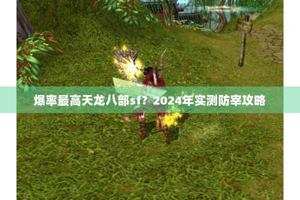 爆率最高天龙八部sf？2024年实测防宰攻略