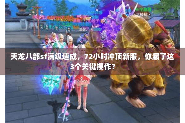 天龙八部sf满级速成，72小时冲顶新服，你漏了这3个关键操作？