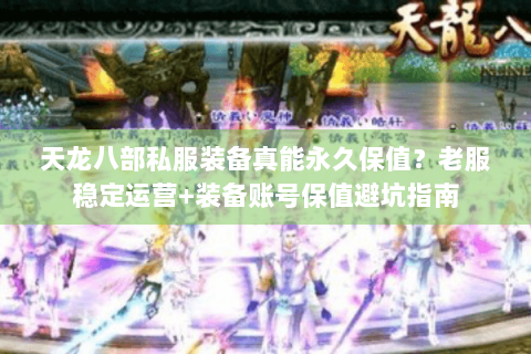 天龙八部私服装备真能永久保值?老服稳定运营+装备账号保值避坑指南 天龙八部私服装备真能永久保值?老服稳定运营+装备账号保值避坑指南
