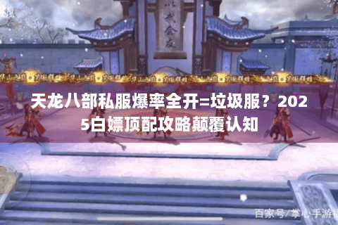 天龙八部私服爆率全开=垃圾服?2025白嫖顶配攻略颠覆认知 天龙八部私服爆率全开=垃圾服?2025白嫖顶配攻略颠覆认知
