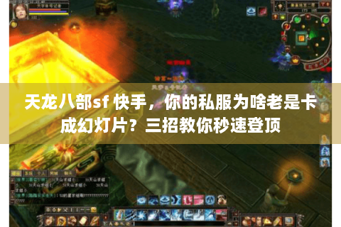 天龙八部sf 快手,你的私服为啥老是卡成幻灯片?三招教你秒速登顶 天龙八部sf 快手,你的私服为啥老是卡成幻灯片?三招教你秒速登顶
