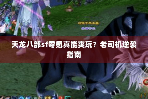 天龙八部sf零氪真能爽玩？老司机逆袭指南