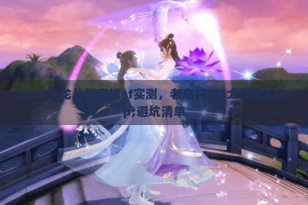 2025天龙八部高爆sf实测，老鸟筛服3大铁律&避坑清单