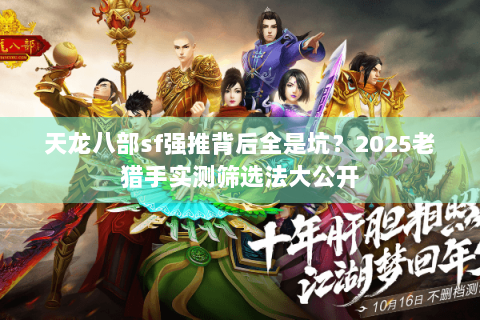 天龙八部sf强推背后全是坑?2025老猎手实测筛选法大公开 天龙八部sf强推背后全是坑?2025老猎手实测筛选法大公开