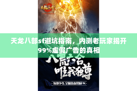 天龙八部sf避坑指南，内测老玩家揭开99%虚假广告的真相