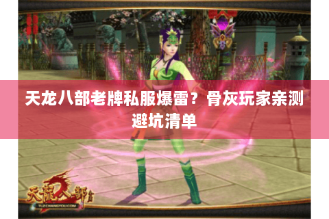 天龙八部老牌私服爆雷?骨灰玩家亲测避坑清单 天龙八部老牌私服爆雷?骨灰玩家亲测避坑清单