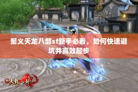 聚义天龙八部sf新手必看，如何快速避坑并高效起步