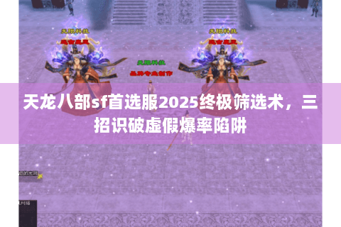天龙八部sf首选服2025终极筛选术，三招识破虚假爆率陷阱