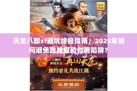 天龙八部sf避坑终极指南,2025年如何避免跑路服和付费陷阱? 天龙八部sf避坑终极指南,2025年如何避免跑路服和付费陷阱?