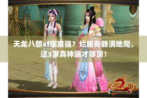 天龙八部sf哪家强？烂服务器满地爬，这3家真神端才够顶！