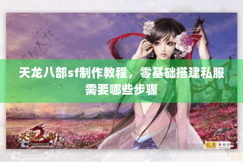 天龙八部sf制作教程，零基础搭建私服需要哪些步骤