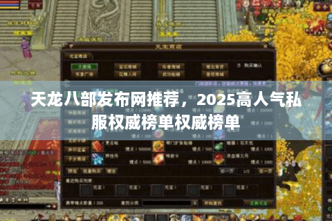 天龙八部发布网推荐，2025高人气私服权威榜单权威榜单