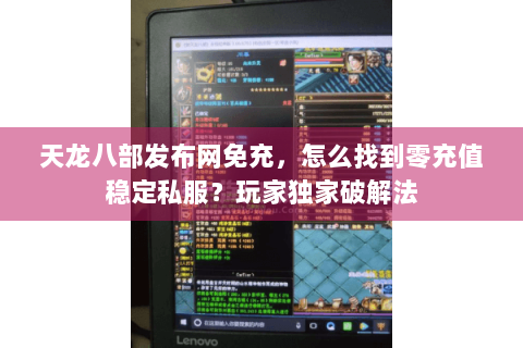 天龙八部发布网免充,怎么找到零充值稳定私服?玩家独家破解法 天龙八部发布网免充,怎么找到零充值稳定私服?玩家独家破解法