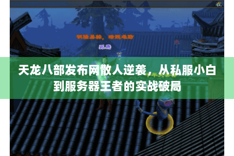 天龙八部发布网散人逆袭,从私服小白到服务器王者的实战破局 天龙八部发布网散人逆袭,从私服小白到服务器王者的实战破局
