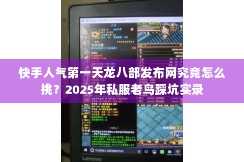 快手人气第一天龙八部发布网究竟怎么挑?2025年私服老鸟踩坑实录 快手人气第一天龙八部发布网究竟怎么挑?2025年私服老鸟踩坑实录
