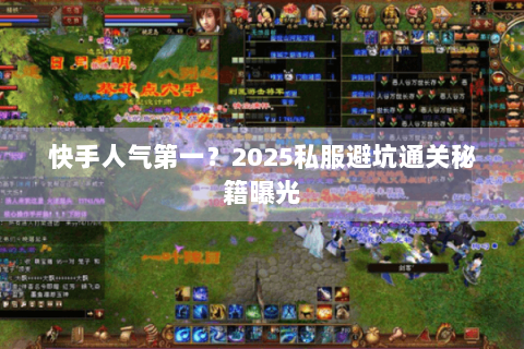 快手人气第一?2025私服避坑通关秘籍曝光 快手人气第一?2025私服避坑通关秘籍曝光