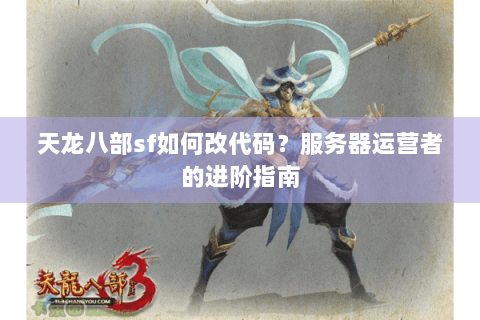 天龙八部sf如何改代码?服务器运营者的进阶指南 天龙八部sf如何改代码?服务器运营者的进阶指南