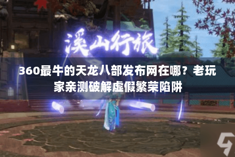 360最牛的天龙八部发布网在哪？老玩家亲测破解虚假繁荣陷阱